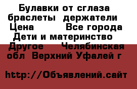 Булавки от сглаза, браслеты, держатели › Цена ­ 180 - Все города Дети и материнство » Другое   . Челябинская обл.,Верхний Уфалей г.